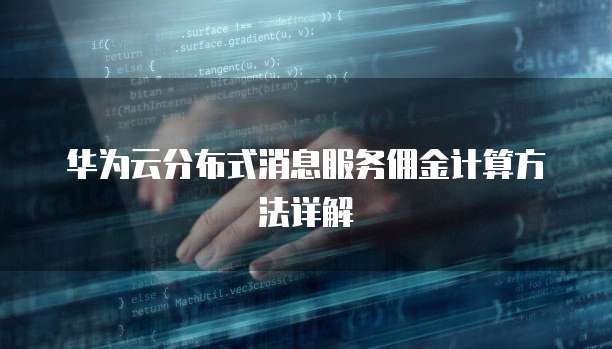 华为云分布式消息服务佣金计算方法详解