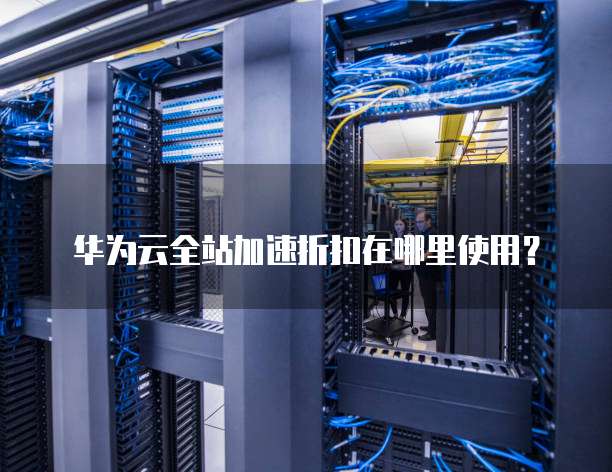 华为云全站加速折扣在哪里使用?