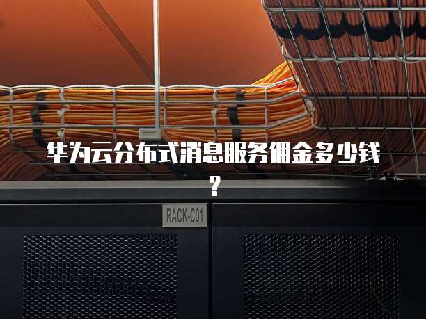 华为云分布式消息服务佣金多少钱?