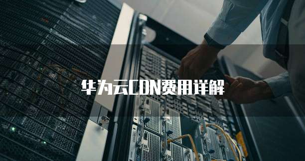 华为云CDN费用详解