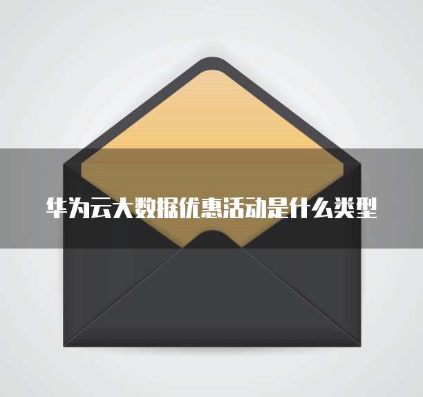 华为云大数据优惠活动是什么类型