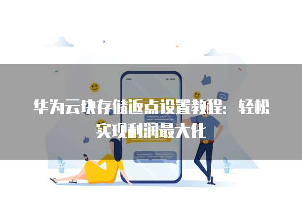 华为云块存储返点设置教程:轻松实现利润最大化