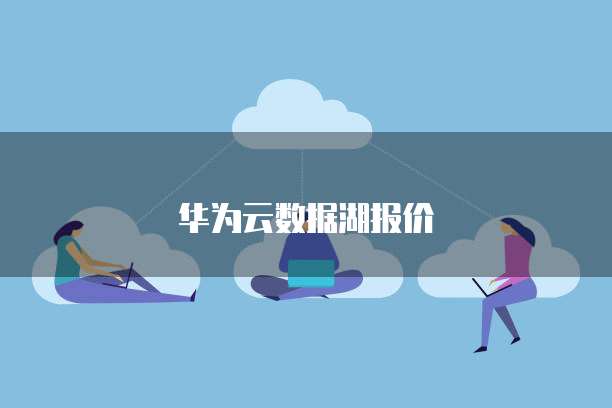 华为云数据湖报价
