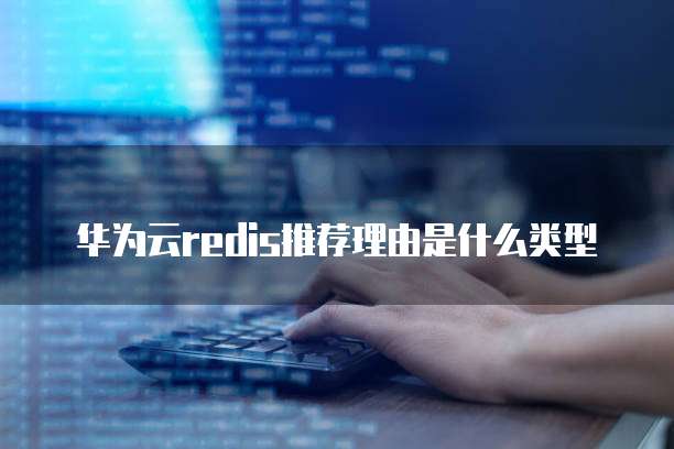 华为云redis推荐理由是什么类型