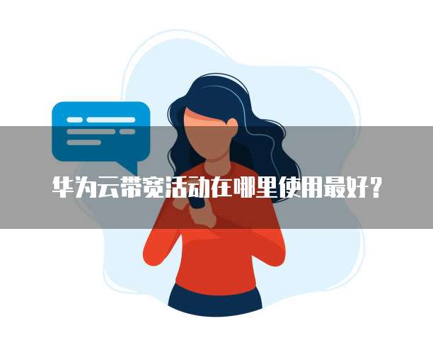 华为云带宽活动在哪里使用最好?