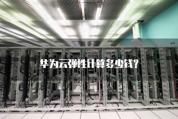 华为云弹性计算多少钱?
