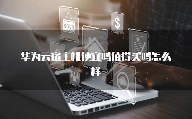 华为云宿主机便宜吗值得买吗怎么样