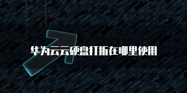 华为云云硬盘打折在哪里使用