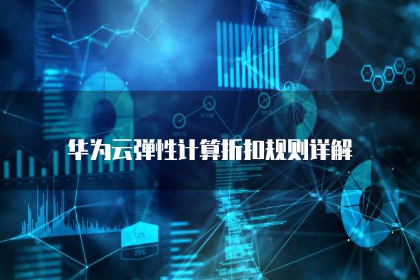 华为云弹性计算折扣规则详解