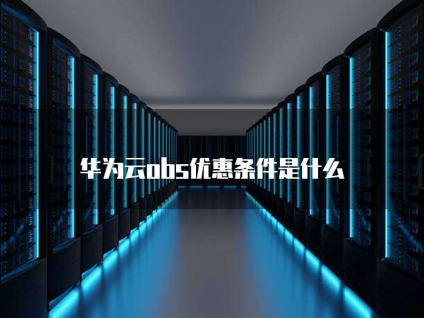华为云obs优惠条件是什么