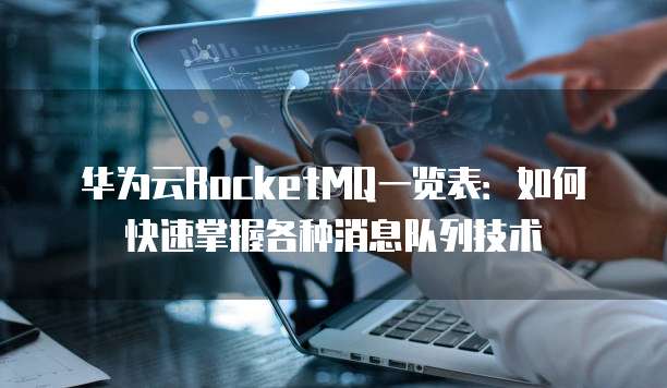 华为云RocketMQ一览表:如何快速掌握各种消息队列技术