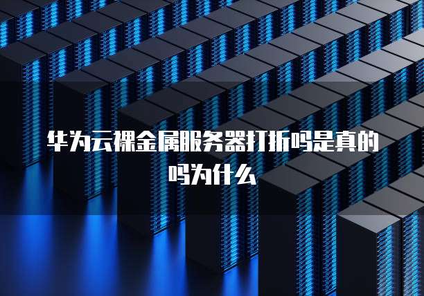 华为云裸金属服务器打折吗是真的吗为什么