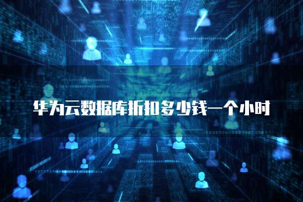 华为云数据库折扣多少钱一个小时