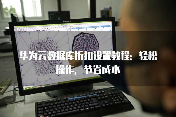 华为云数据库折扣设置教程:轻松操作,节省成本