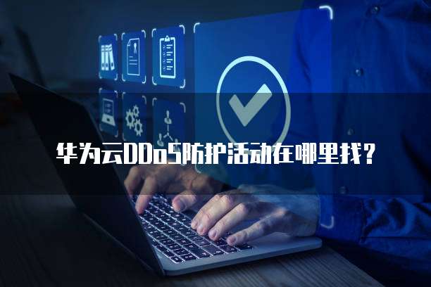 华为云DDoS防护活动在哪里找?