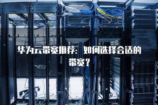 华为云带宽推荐：如何选择合适的带宽？