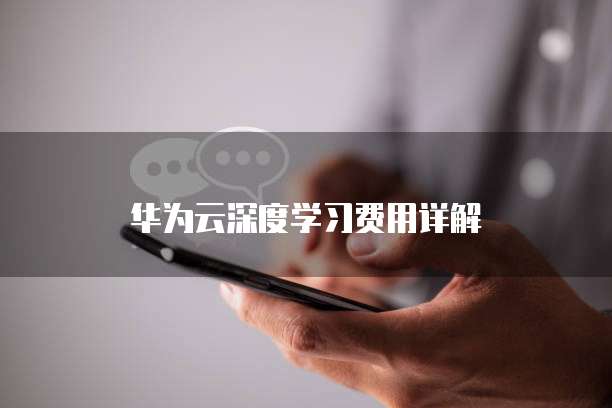华为云深度学习费用详解