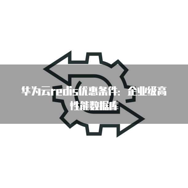 华为云redis优惠条件：企业级高性能数据库