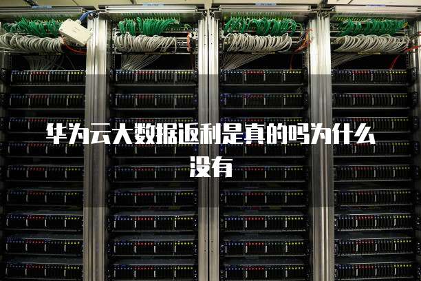 华为云大数据返利是真的吗为什么没有