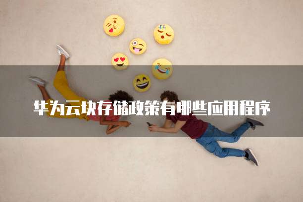 华为云块存储政策有哪些应用程序