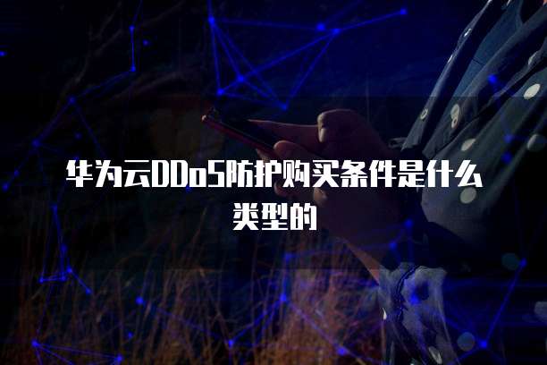 华为云DDoS防护购买条件是什么类型的