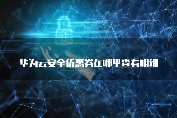 华为云安全优惠券在哪里查看明细