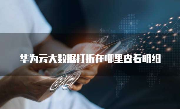华为云大数据打折在哪里查看明细