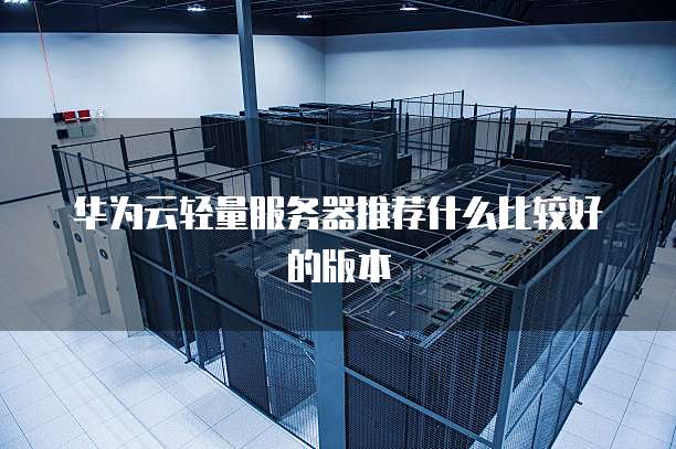 华为云轻量服务器推荐什么比较好的版本