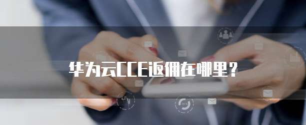 华为云CCE返佣在哪里?