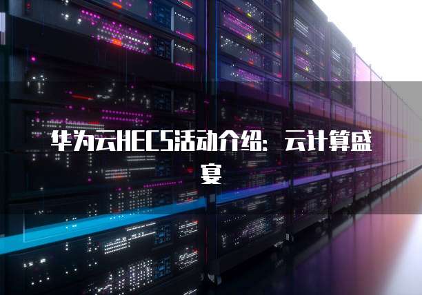 华为云HECS活动介绍：云计算盛宴
