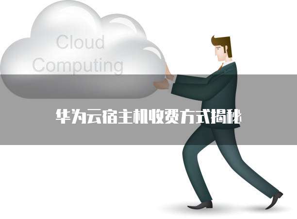华为云宿主机收费方式揭秘