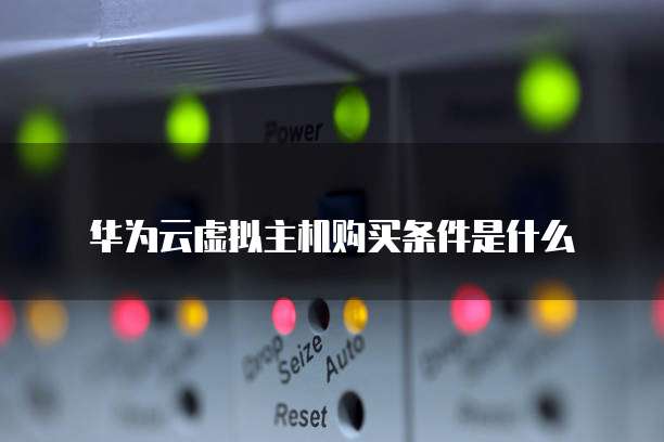 华为云虚拟主机购买条件是什么