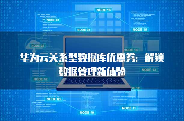 华为云关系型数据库优惠券：解锁数据管理新体验