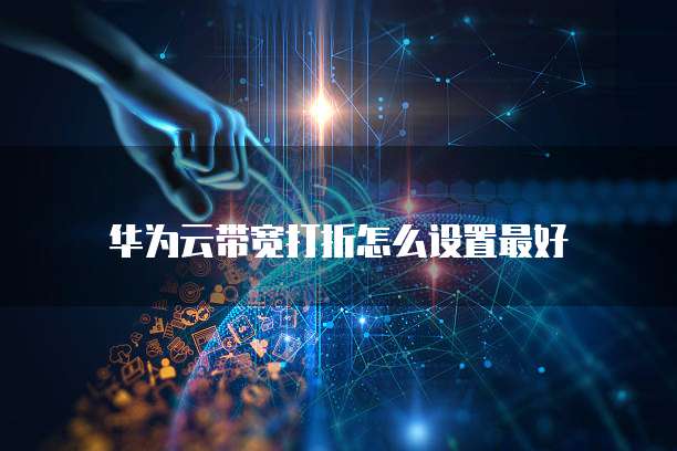 华为云带宽打折怎么设置最好