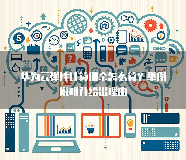 华为云弹性计算佣金怎么算?举例说明并给出理由