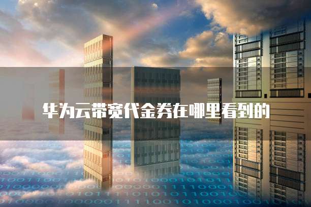 华为云带宽代金券在哪里看到的