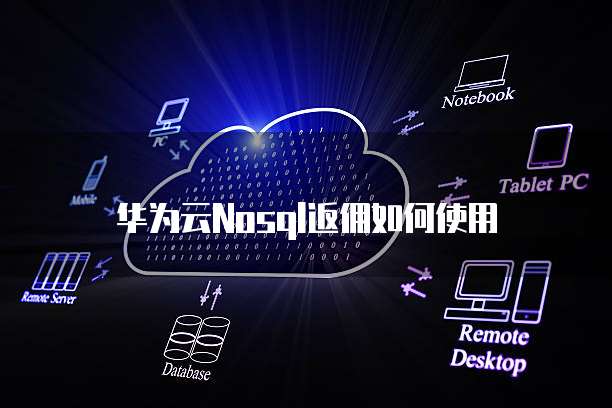 华为云Nosql返佣如何使用