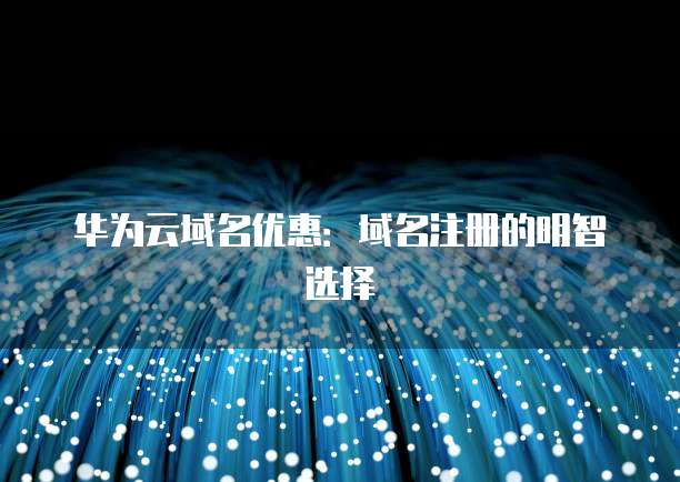 华为云域名优惠:域名注册的明智选择