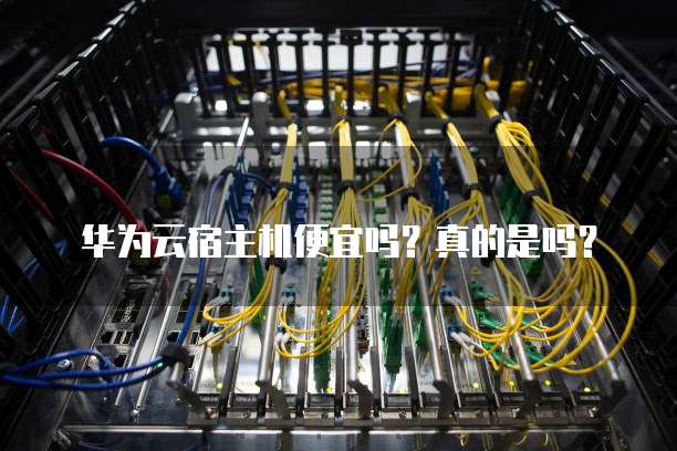 华为云宿主机便宜吗?真的是吗?