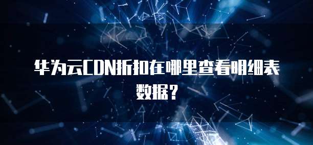 华为云CDN折扣在哪里查看明细表数据?