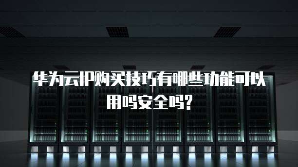 华为云IP购买技巧有哪些功能可以用吗安全吗?