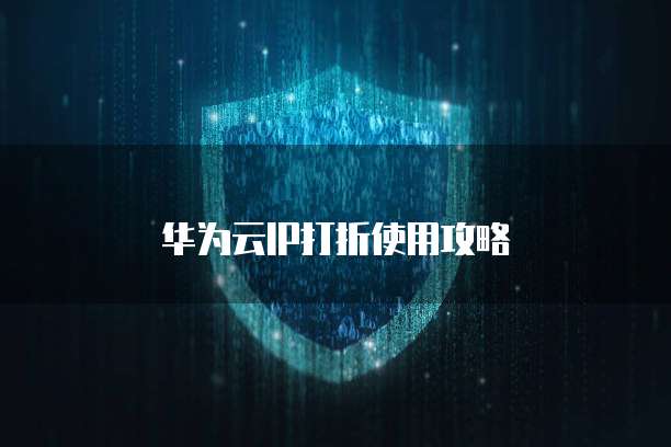 华为云IP打折使用攻略