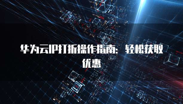 华为云IP打折操作指南:轻松获取优惠