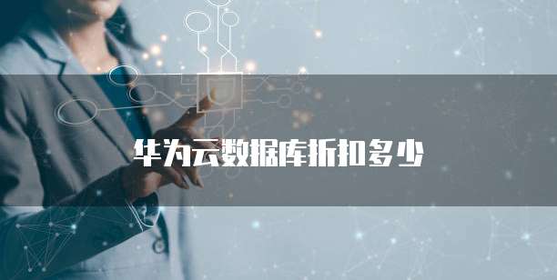 华为云数据库折扣,华为云数据库折扣多少
