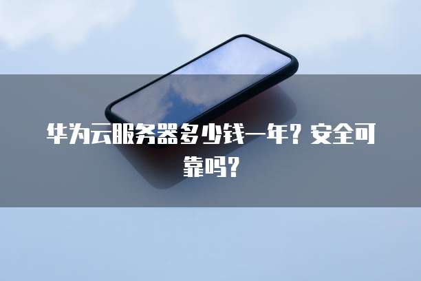 华为云服务器多少钱一年?安全可靠吗?
