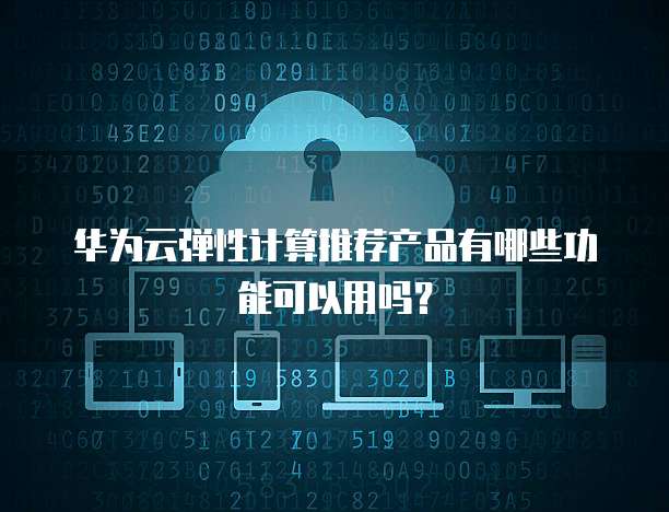 华为云弹性计算推荐产品有哪些功能可以用吗?