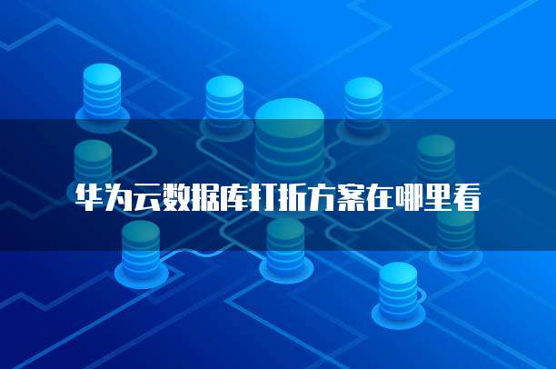 华为云数据库打折方案在哪里看