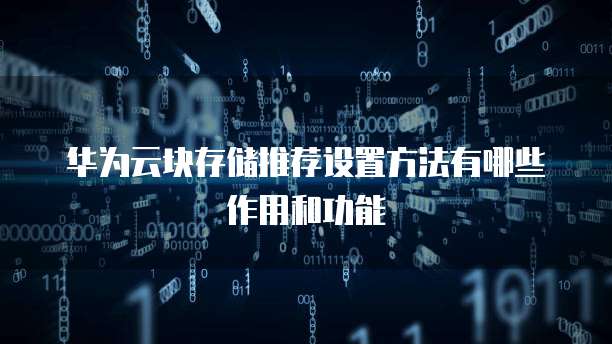 华为云块存储推荐设置方法有哪些作用和功能