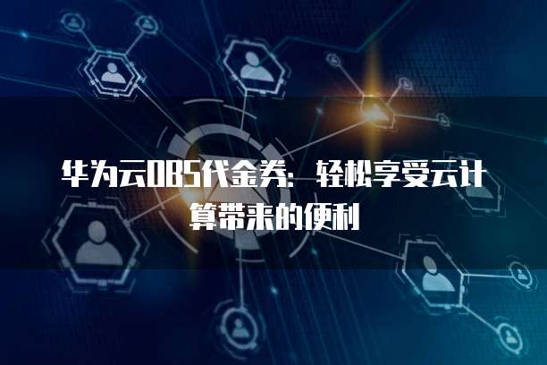 华为云OBS代金券:轻松享受云计算带来的便利