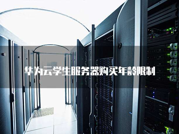 华为云学生服务器购买年龄限制